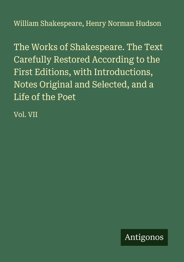 The Works of Shakespeare. The Text Carefully Restored According to the First Editions with Introductions Notes Original and Selected and a Life of the Poet