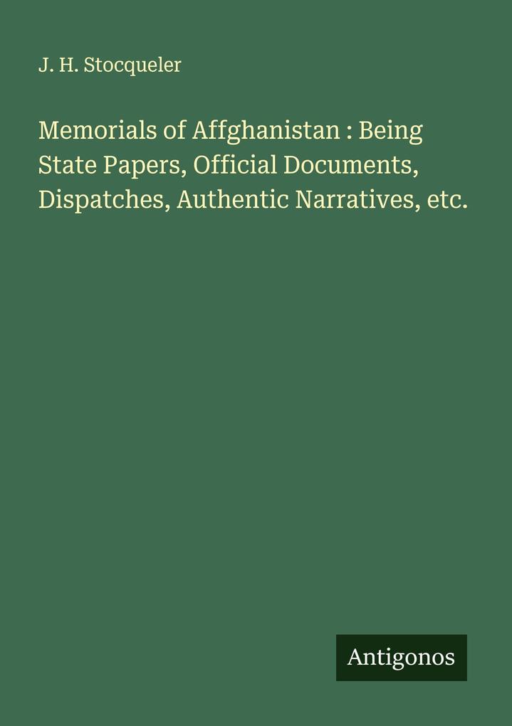 Memorials of Affghanistan : Being State Papers Official Documents Dispatches Authentic Narratives etc.