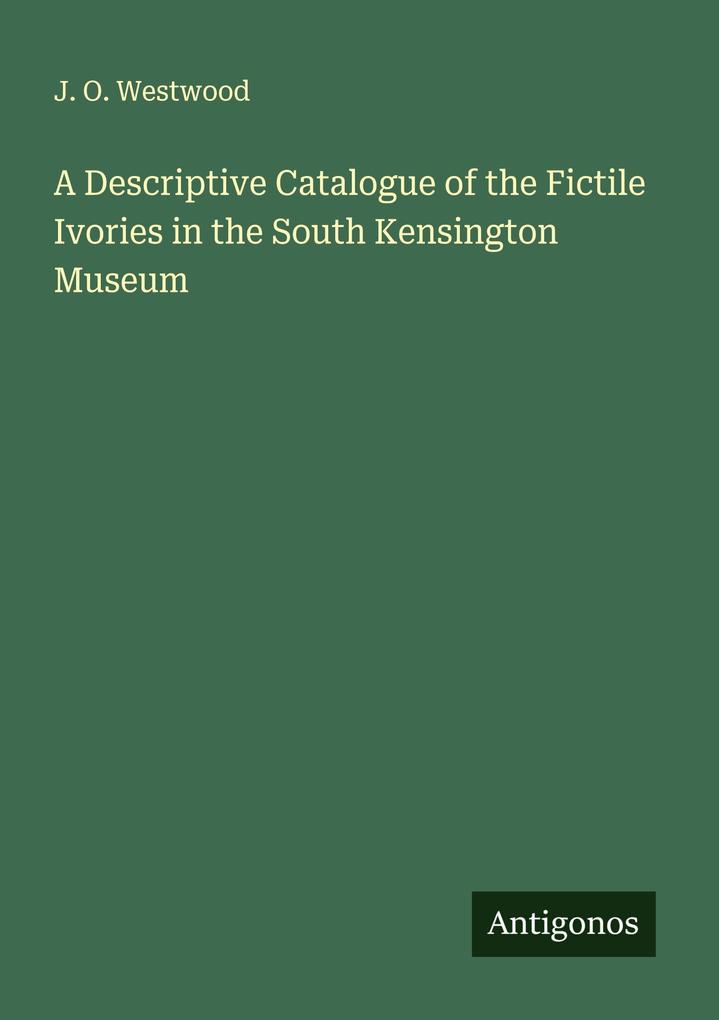 A Descriptive Catalogue of the Fictile Ivories in the South Kensington Museum