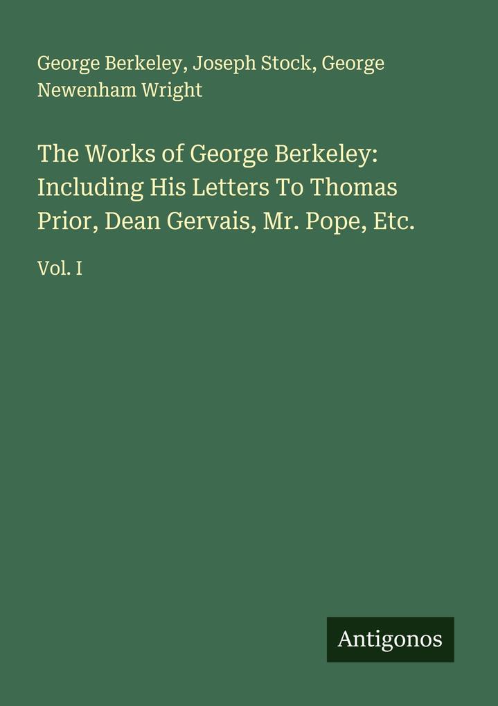 The Works of George Berkeley: Including His Letters To Thomas Prior Dean Gervais Mr. Pope Etc.