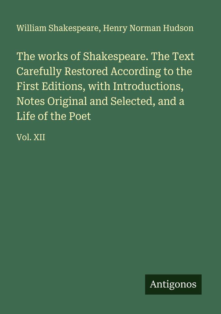The works of Shakespeare. The Text Carefully Restored According to the First Editions with Introductions Notes Original and Selected and a Life of the Poet