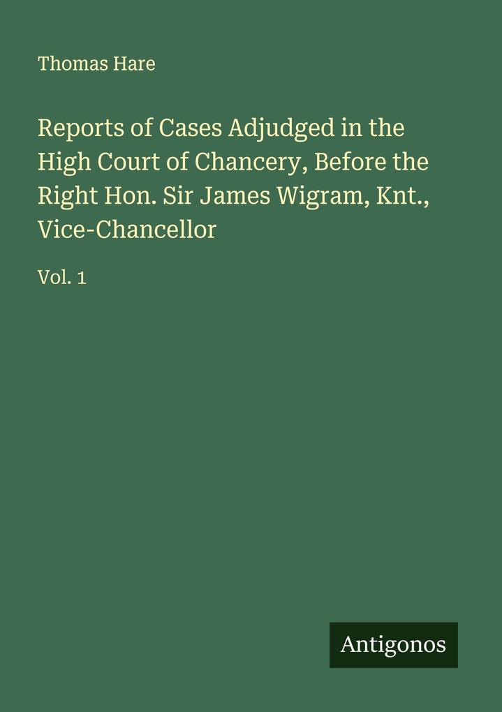 Reports of Cases Adjudged in the High Court of Chancery Before the Right Hon. Sir James Wigram Knt. Vice-Chancellor
