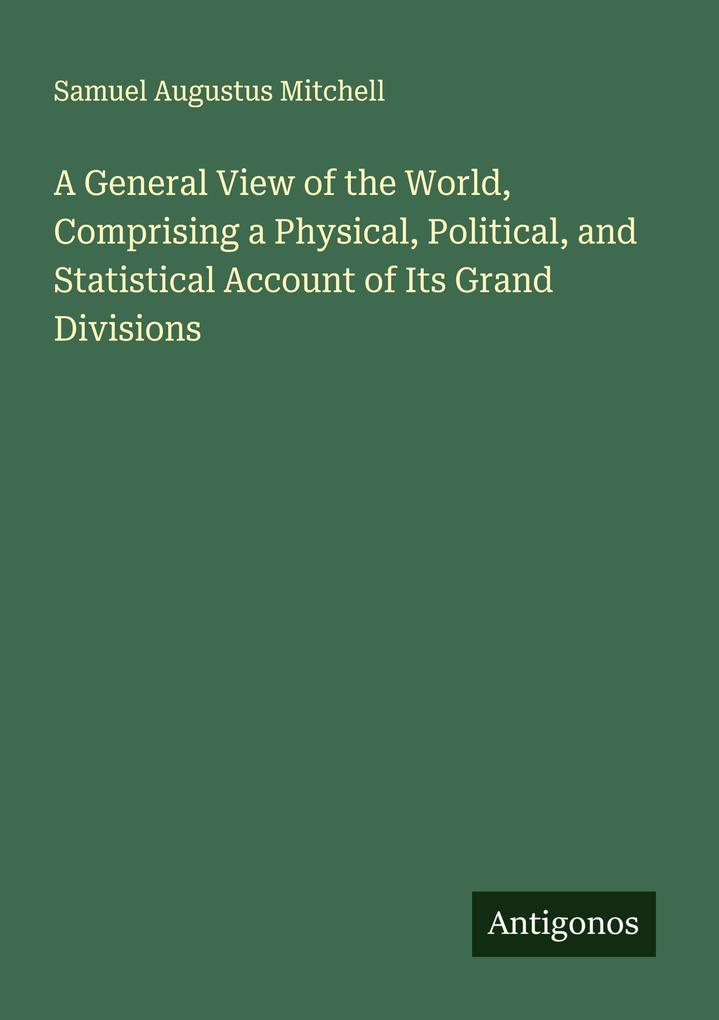 A General View of the World Comprising a Physical Political and Statistical Account of Its Grand Divisions