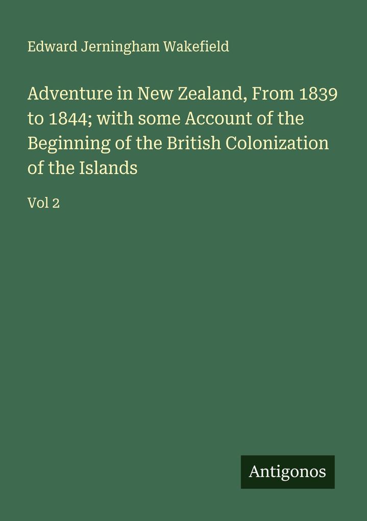 Adventure in New Zealand From 1839 to 1844; with some Account of the Beginning of the British Colonization of the Islands