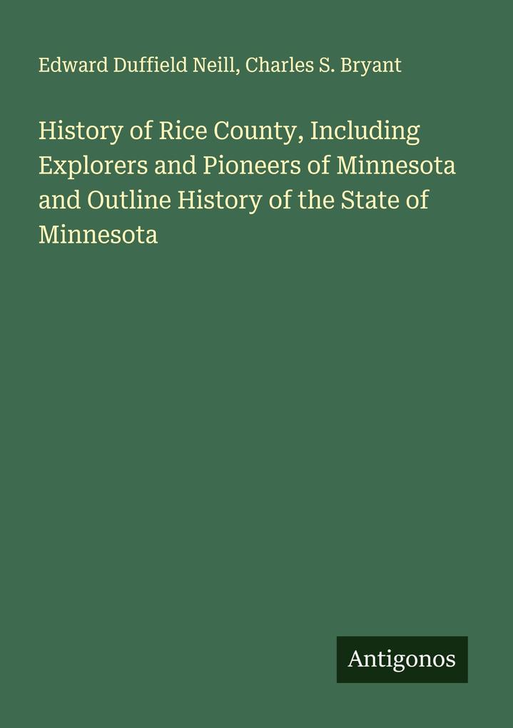 History of Rice County Including Explorers and Pioneers of Minnesota and Outline History of the State of Minnesota