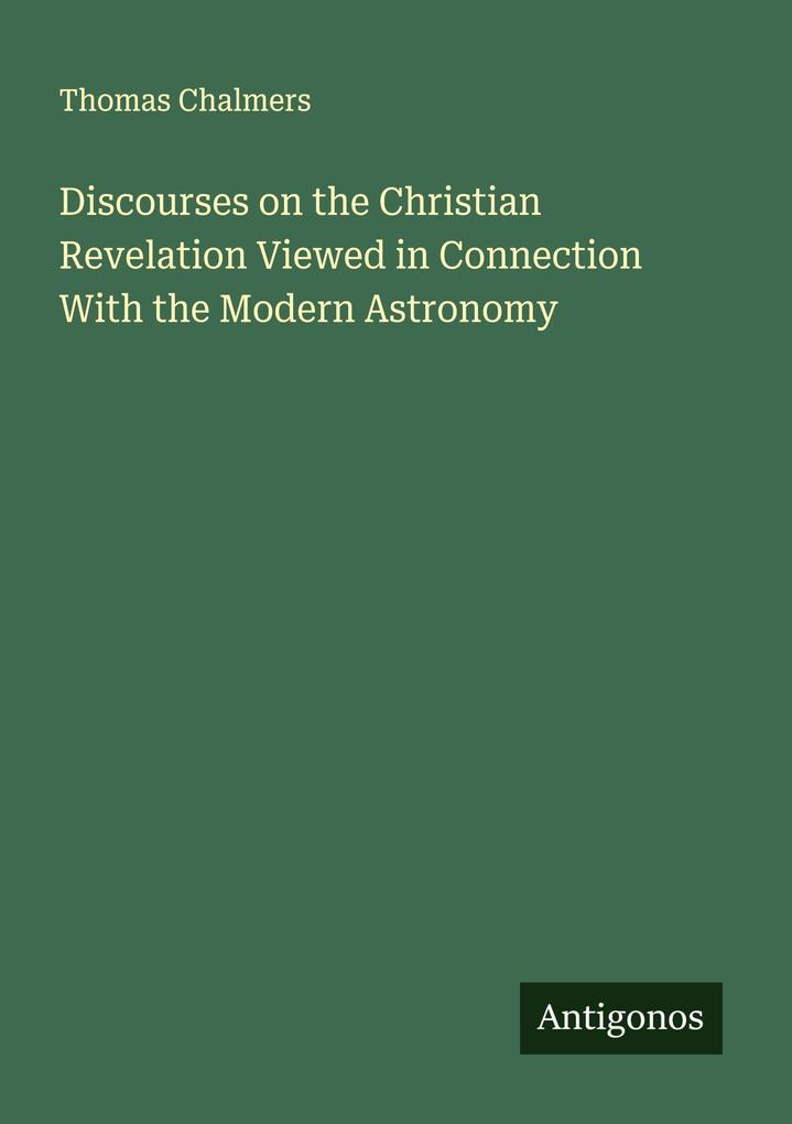 Discourses on the Christian Revelation Viewed in Connection With the Modern Astronomy