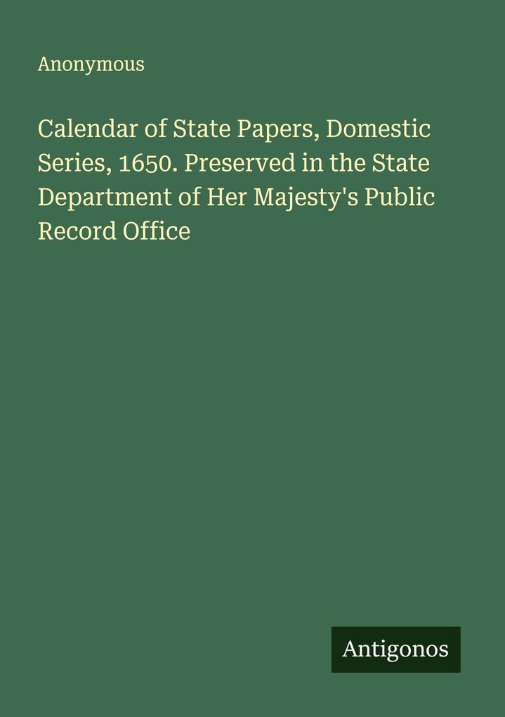 Calendar of State Papers Domestic Series 1650. Preserved in the State Department of Her Majesty's Public Record Office