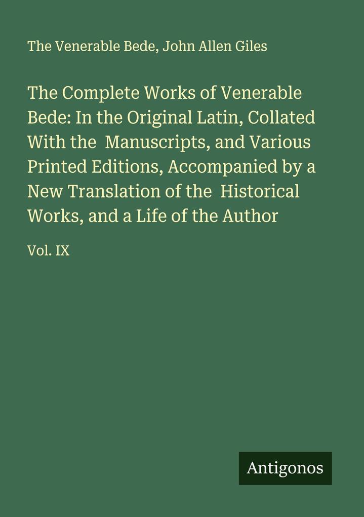 The Complete Works of Venerable Bede: In the Original Latin Collated With the Manuscripts and Various Printed Editions Accompanied by a New Translation of the Historical Works and a Life of the Author