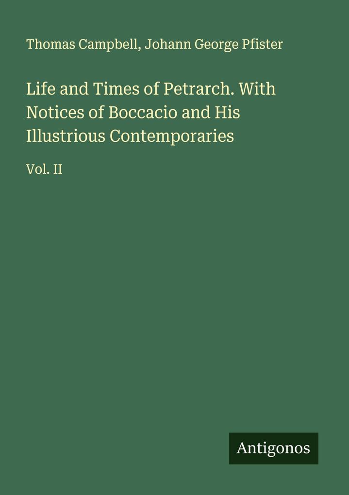 Life and Times of Petrarch. With Notices of Boccacio and His Illustrious Contemporaries