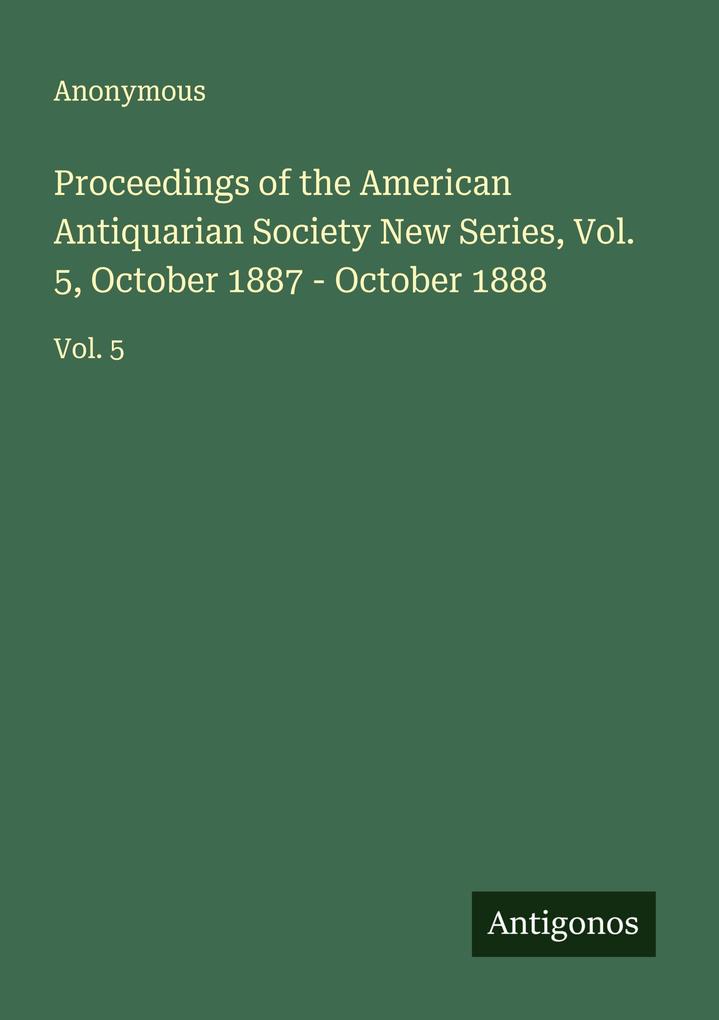 Proceedings of the American Antiquarian Society New Series Vol. 5 October 1887 - October 1888