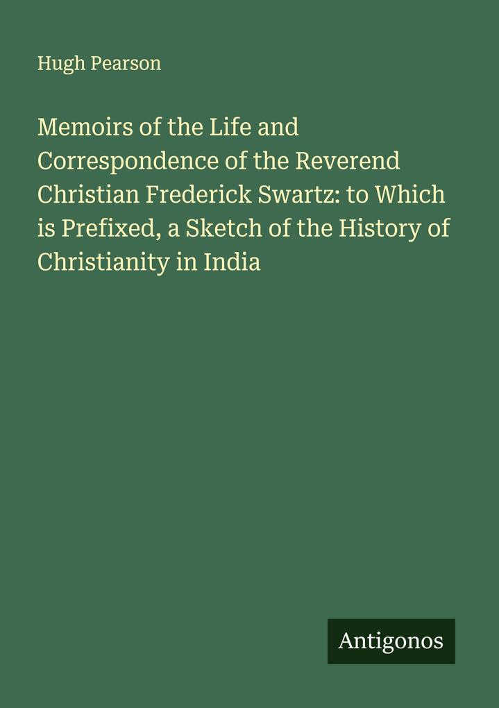 Memoirs of the Life and Correspondence of the Reverend Christian Frederick Swartz: to Which is Prefixed a Sketch of the History of Christianity in India