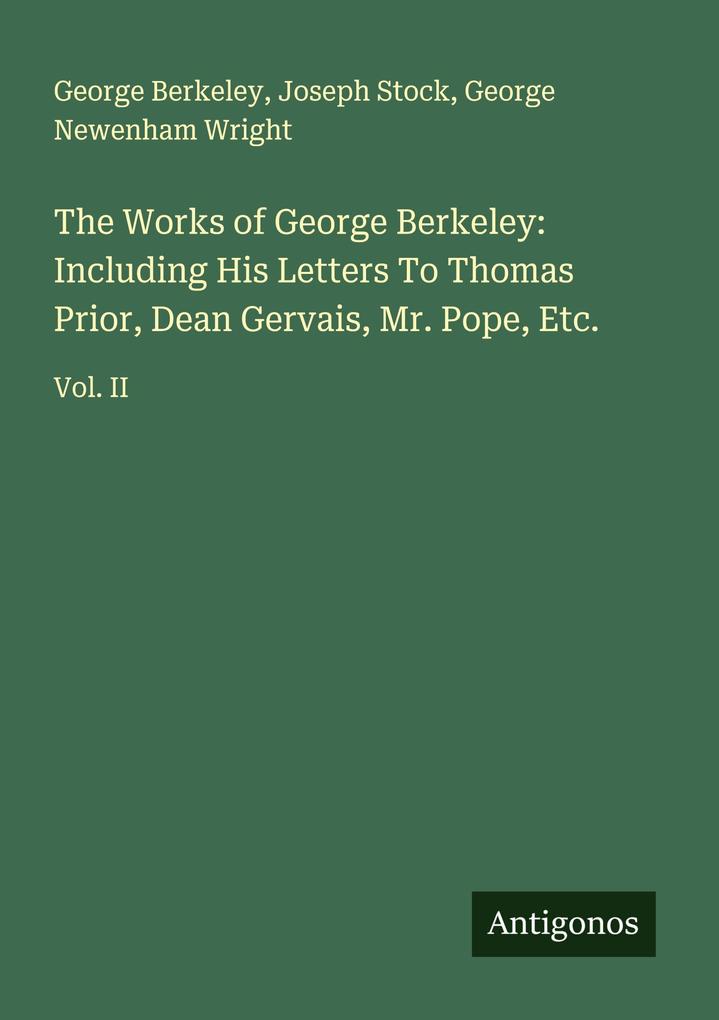 The Works of George Berkeley: Including His Letters To Thomas Prior Dean Gervais Mr. Pope Etc.