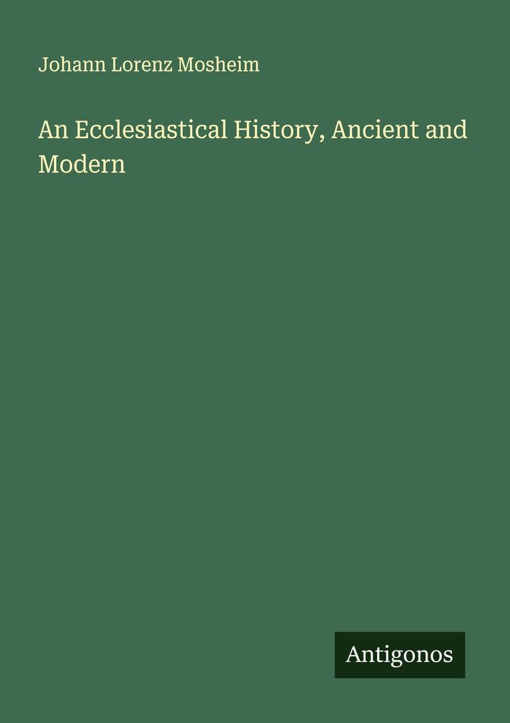 An Ecclesiastical History Ancient and Modern