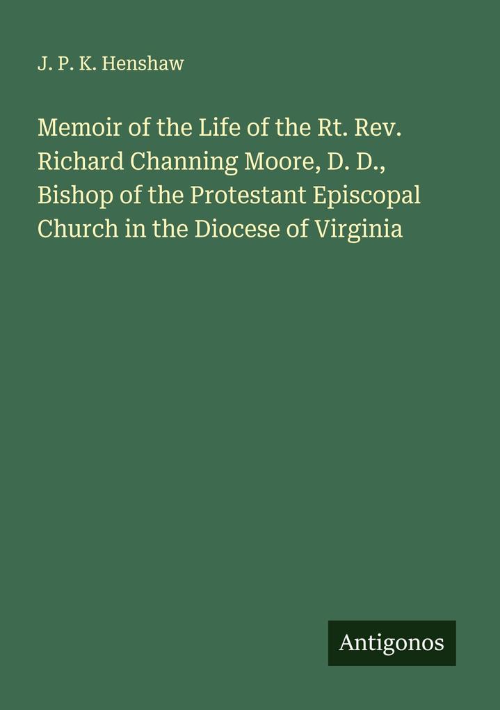 Memoir of the Life of the Rt. Rev. Richard Channing Moore D. D. Bishop of the Protestant Episcopal Church in the Diocese of Virginia