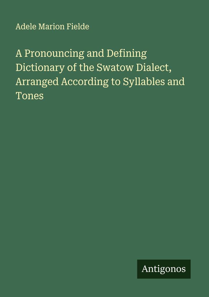 A Pronouncing and Defining Dictionary of the Swatow Dialect Arranged According to Syllables and Tones