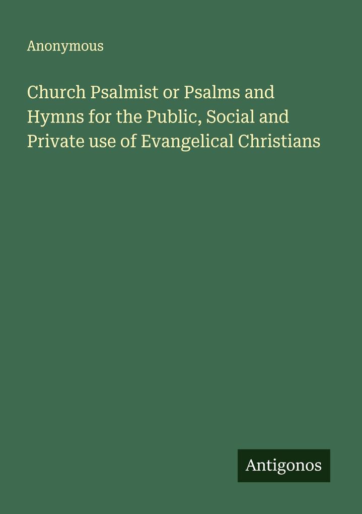 Church Psalmist or Psalms and Hymns for the Public Social and Private use of Evangelical Christians