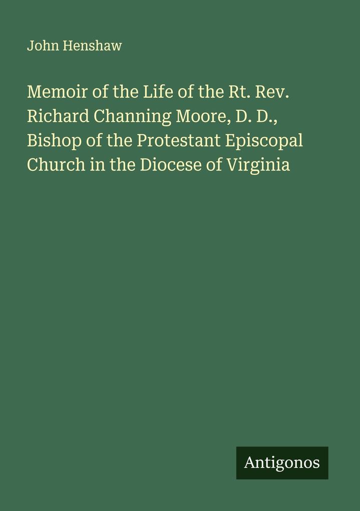 Memoir of the Life of the Rt. Rev. Richard Channing Moore D. D. Bishop of the Protestant Episcopal Church in the Diocese of Virginia