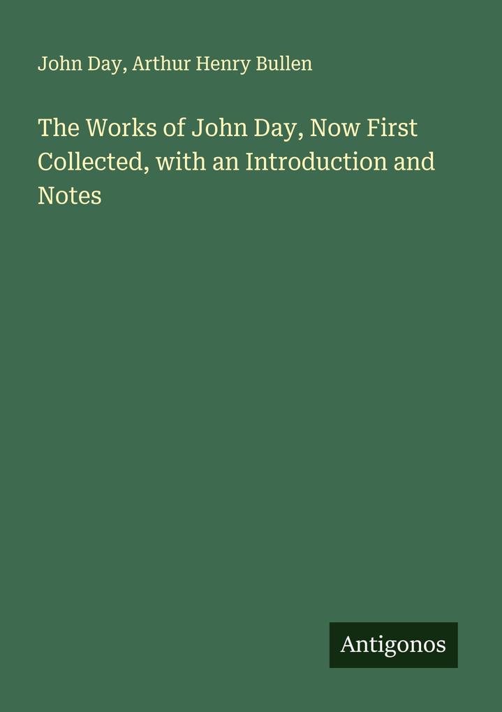 The Works of John Day Now First Collected with an Introduction and Notes