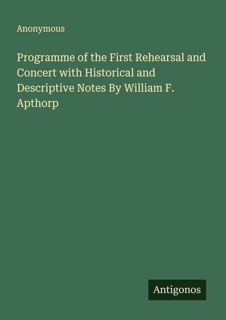 Programme of the First Rehearsal and Concert with Historical and Descriptive Notes By William F. Apthorp