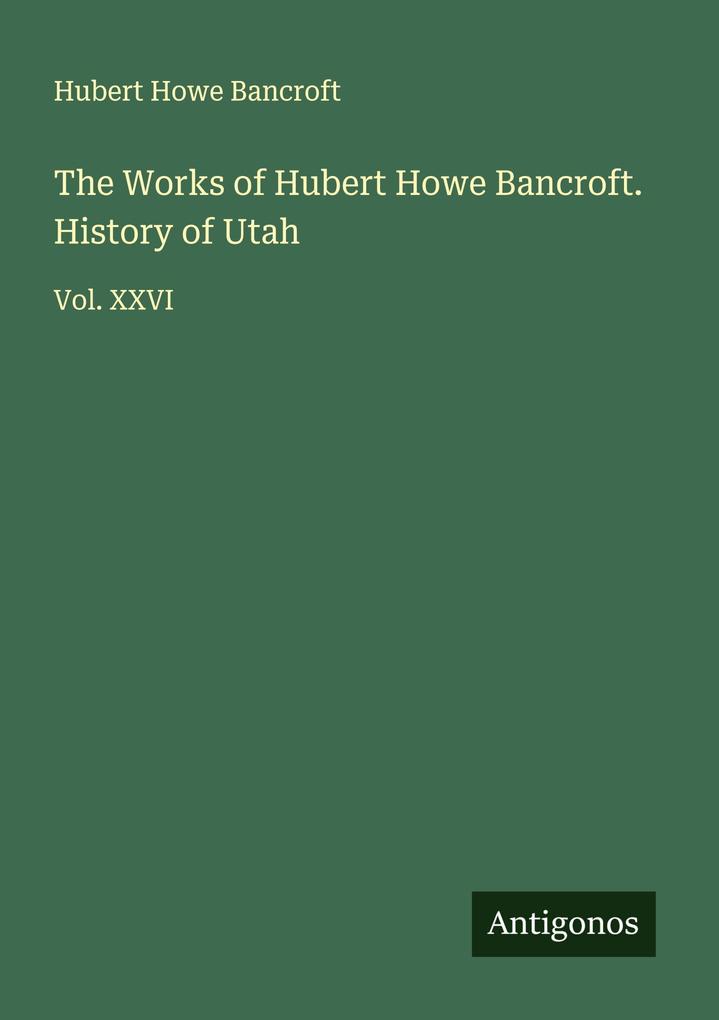 The Works of Hubert Howe Bancroft. History of Utah