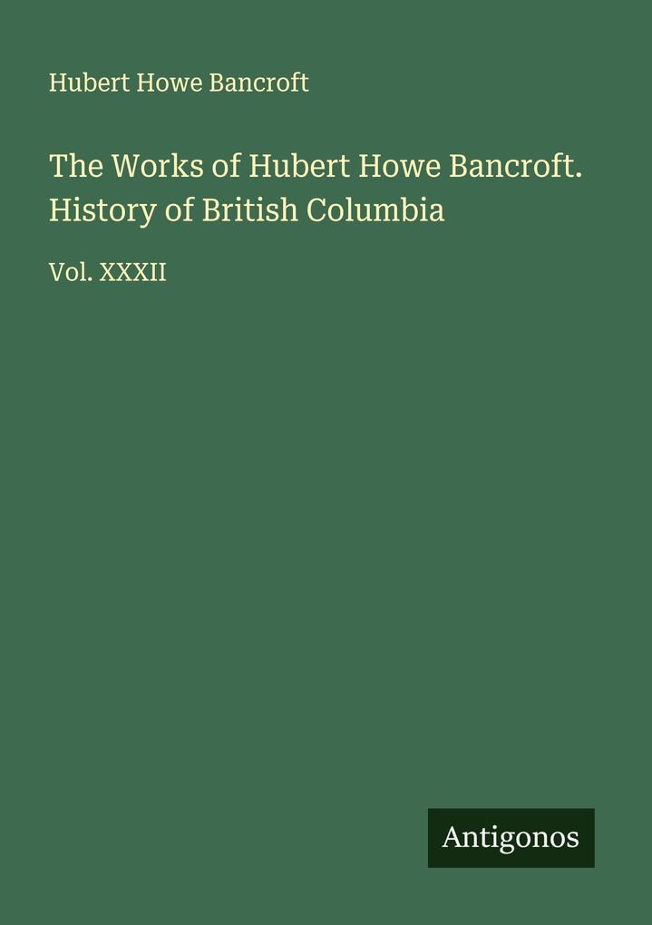 The Works of Hubert Howe Bancroft. History of British Columbia