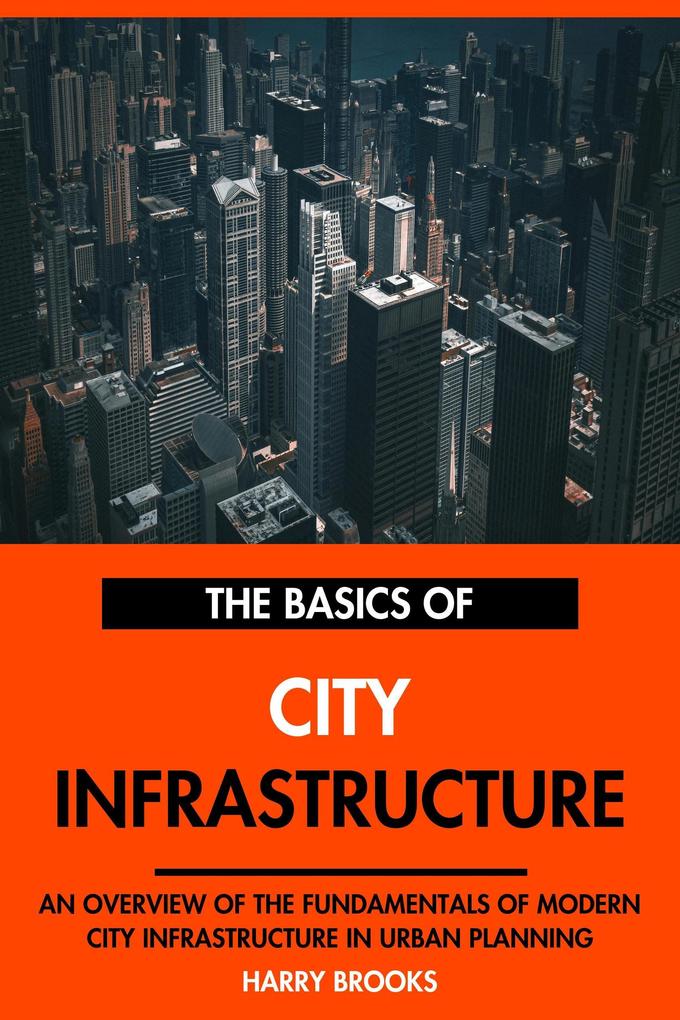 The Basics of Modern City Infrastructure: An Overview of the Fundamentals of City Infrastructure in Urban Planning.