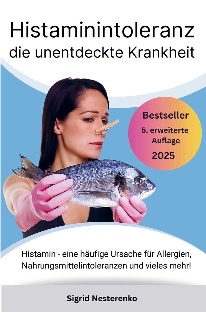 Histaminintoleranz die unentdeckte Krankheit: Histamin - eine häufige Ursache für Allergien Nahrungsmittelintoleranzen und vieles mehr!