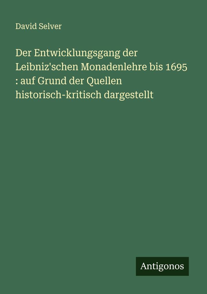 Der Entwicklungsgang der Leibniz'schen Monadenlehre bis 1695 : auf Grund der Quellen historisch-kritisch dargestellt