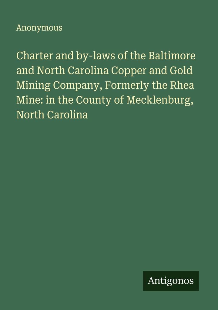 Charter and by-laws of the Baltimore and North Carolina Copper and Gold Mining Company Formerly the Rhea Mine: in the County of Mecklenburg North Carolina