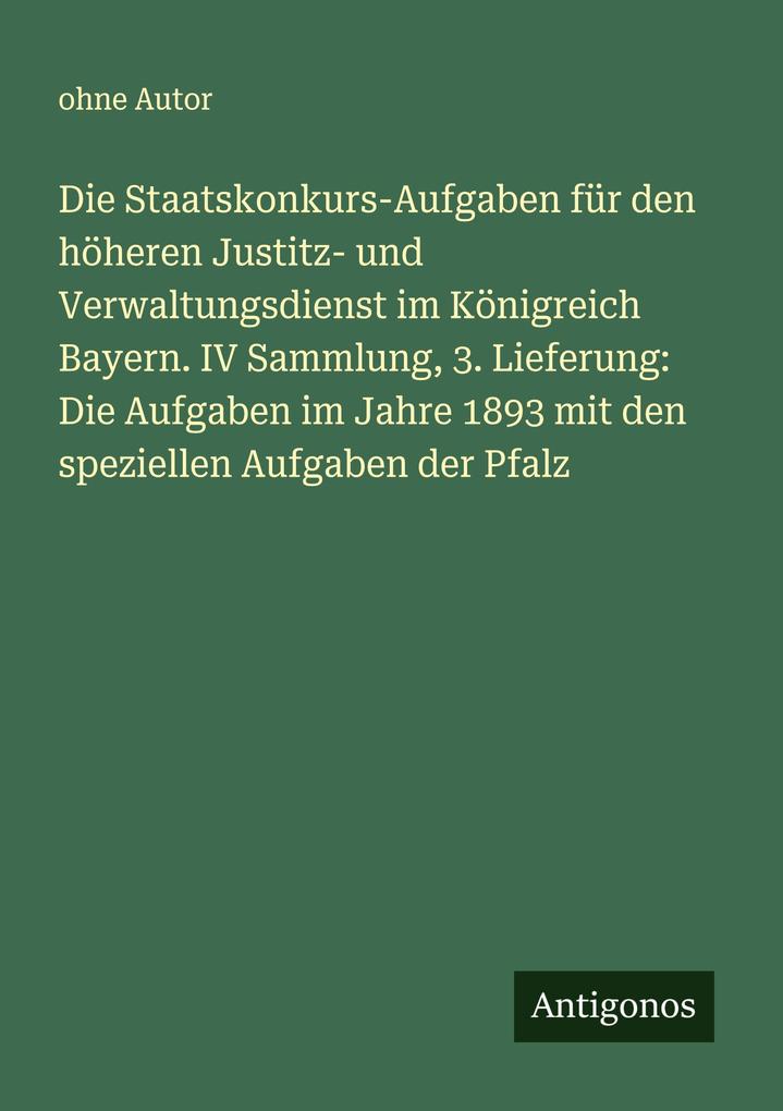 Die Staatskonkurs-Aufgaben für den höheren Justitz- und Verwaltungsdienst im Königreich Bayern. IV Sammlung 3. Lieferung: Die Aufgaben im Jahre 1893 mit den speziellen Aufgaben der Pfalz