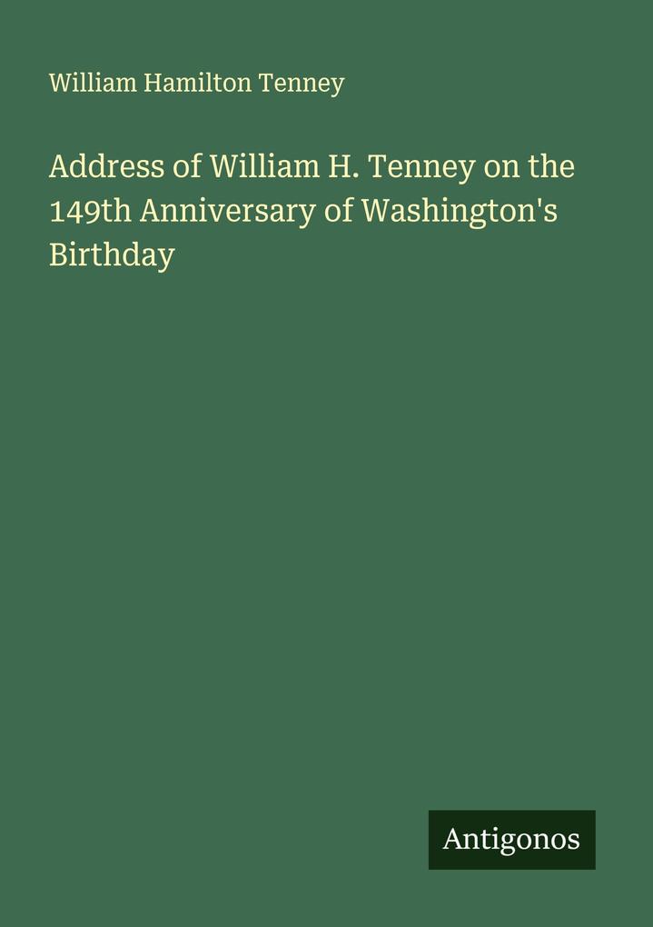 Address of William H. Tenney on the 149th Anniversary of Washington's Birthday