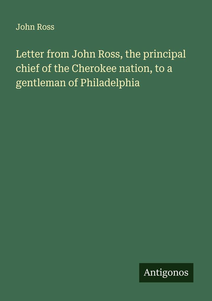 Letter from John Ross the principal chief of the Cherokee nation to a gentleman of Philadelphia