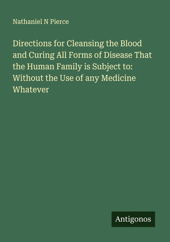 Directions for Cleansing the Blood and Curing All Forms of Disease That the Human Family is Subject to: Without the Use of any Medicine Whatever