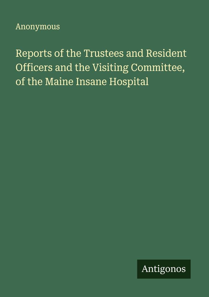 Reports of the Trustees and Resident Officers and the Visiting Committee of the Maine Insane Hospital