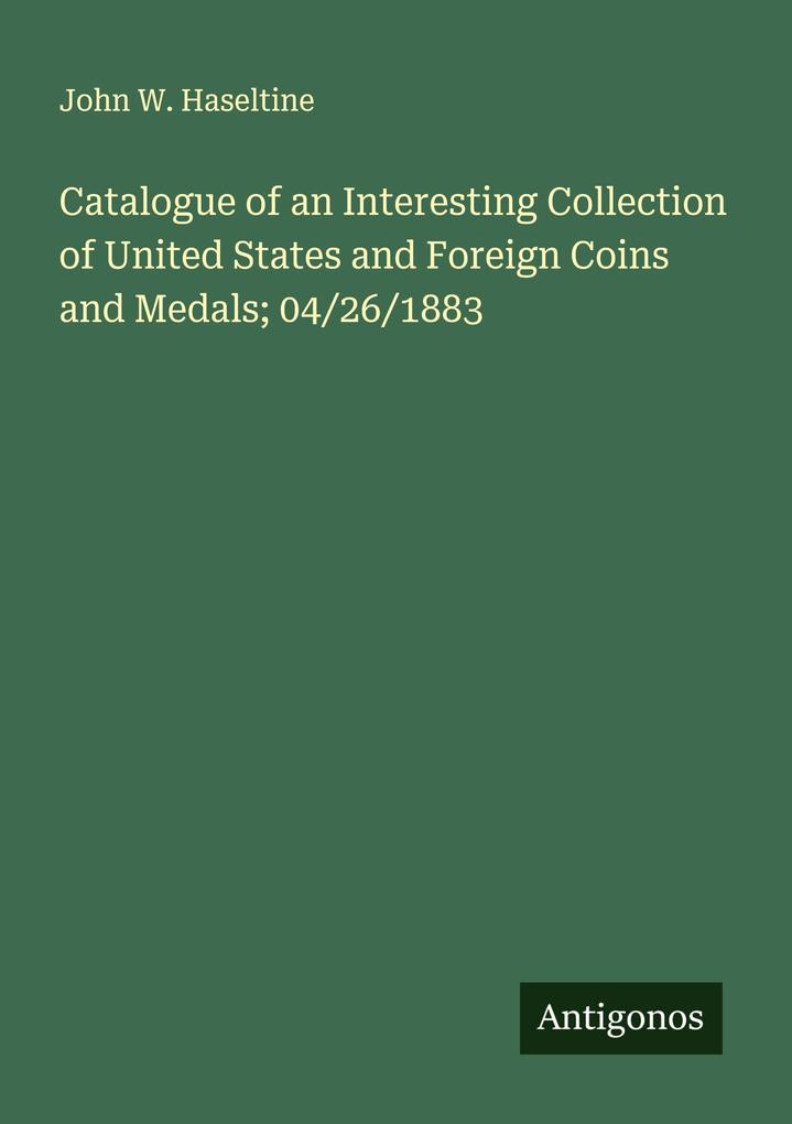 Catalogue of an Interesting Collection of United States and Foreign Coins and Medals; 04/26/1883