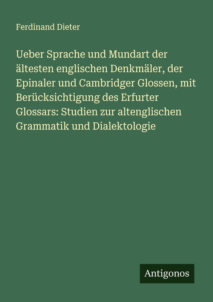 Ueber Sprache und Mundart der ältesten englischen Denkmäler der Epinaler und Cambridger Glossen mit Berücksichtigung des Erfurter Glossars: Studien zur altenglischen Grammatik und Dialektologie