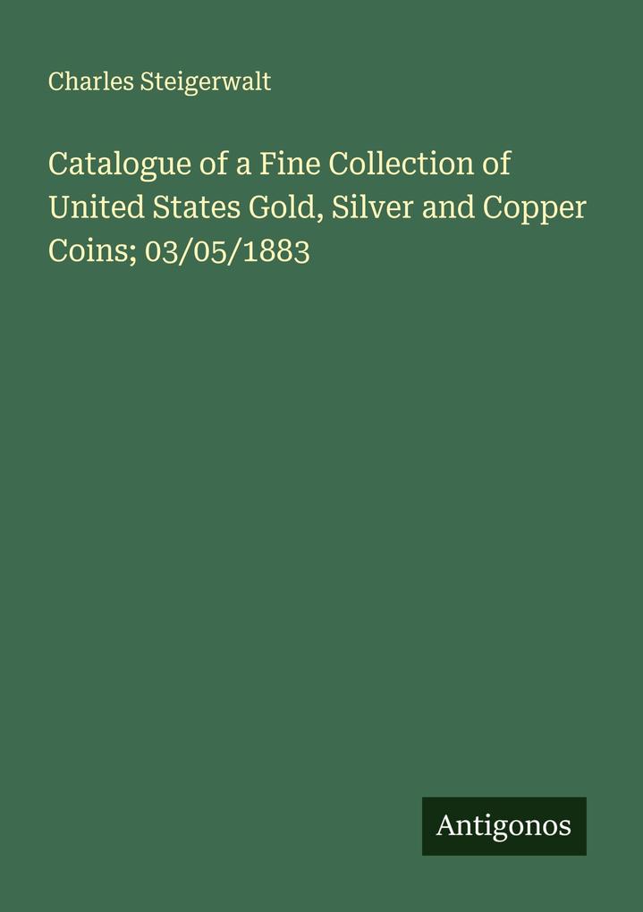 Catalogue of a Fine Collection of United States Gold Silver and Copper Coins; 03/05/1883