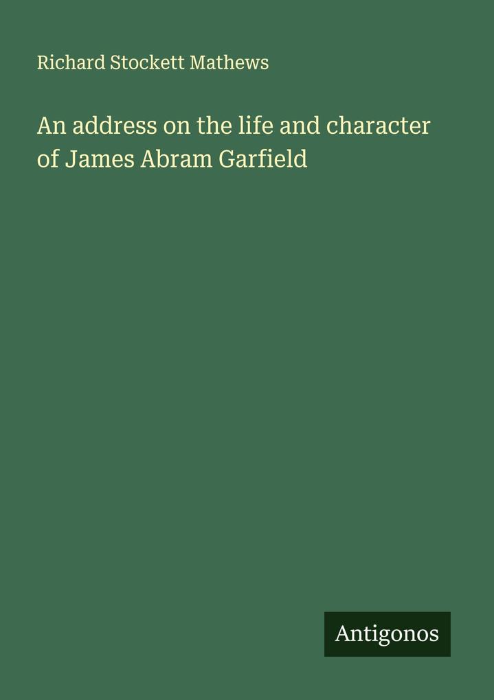 An address on the life and character of James Abram Garfield