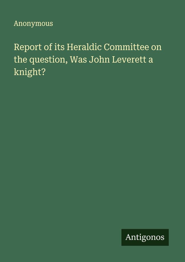 Report of its Heraldic Committee on the question Was John Leverett a knight?