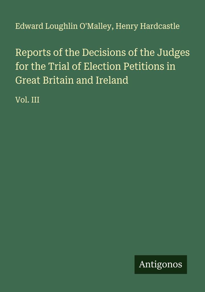 Reports of the Decisions of the Judges for the Trial of Election Petitions in Great Britain and Ireland