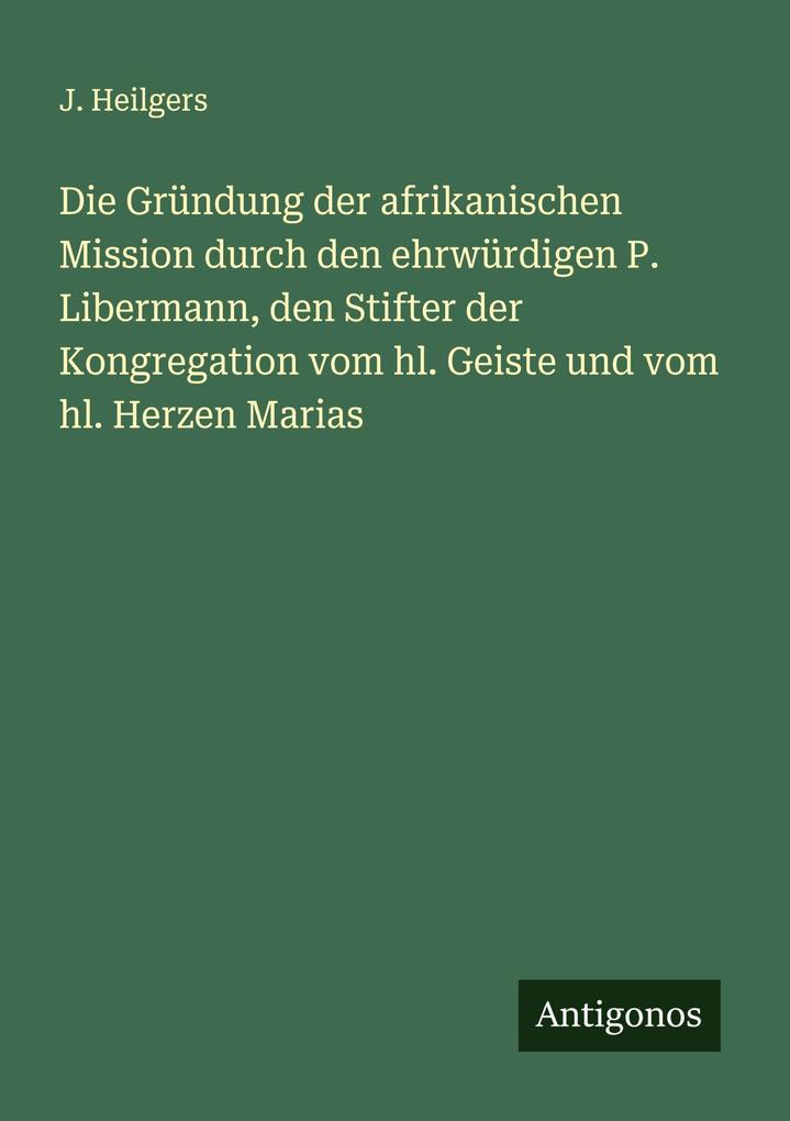 Die Gründung der afrikanischen Mission durch den ehrwürdigen P. Libermann den Stifter der Kongregation vom hl. Geiste und vom hl. Herzen Marias