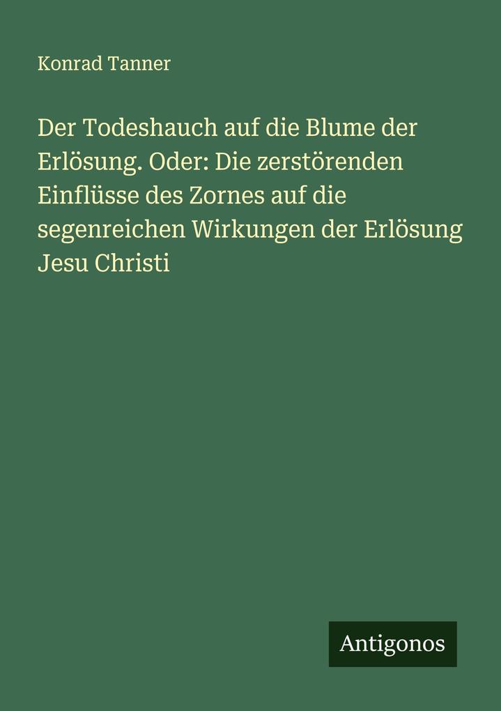 Der Todeshauch auf die Blume der Erlösung. Oder: Die zerstörenden Einflüsse des Zornes auf die segenreichen Wirkungen der Erlösung Jesu Christi