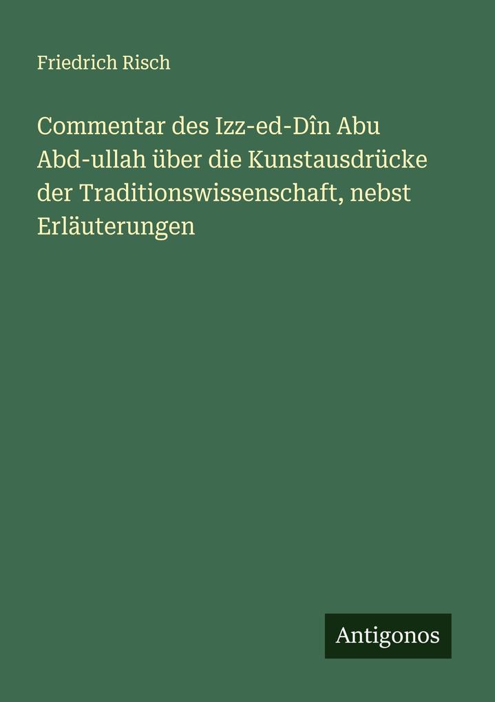 Commentar des Izz-ed-Dîn Abu Abd-ullah über die Kunstausdrücke der Traditionswissenschaft nebst Erläuterungen