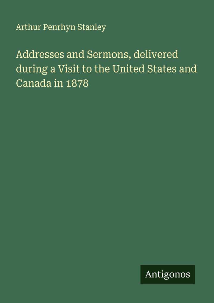 Addresses and Sermons delivered during a Visit to the United States and Canada in 1878