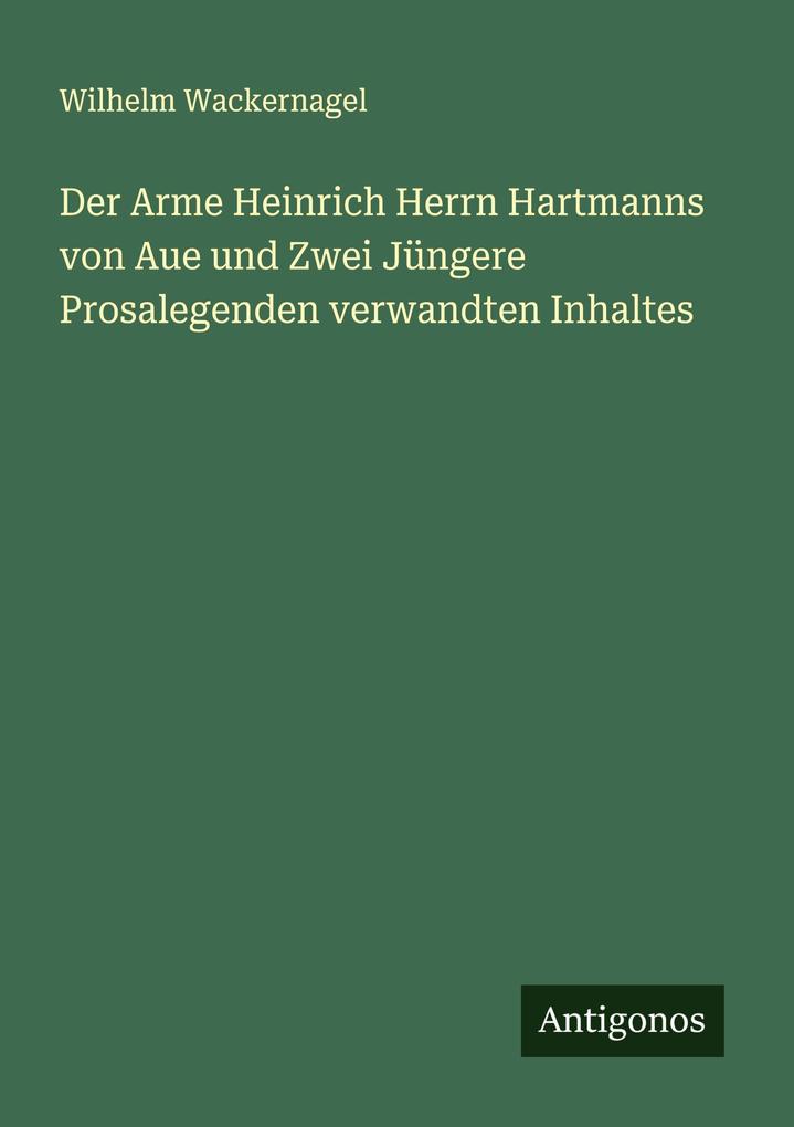Der Arme Heinrich Herrn Hartmanns von Aue und Zwei Jüngere Prosalegenden verwandten Inhaltes