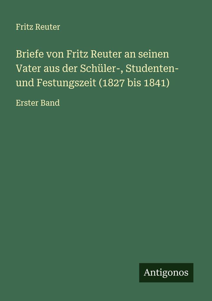 Briefe von Fritz Reuter an seinen Vater aus der Schüler- Studenten- und Festungszeit (1827 bis 1841)