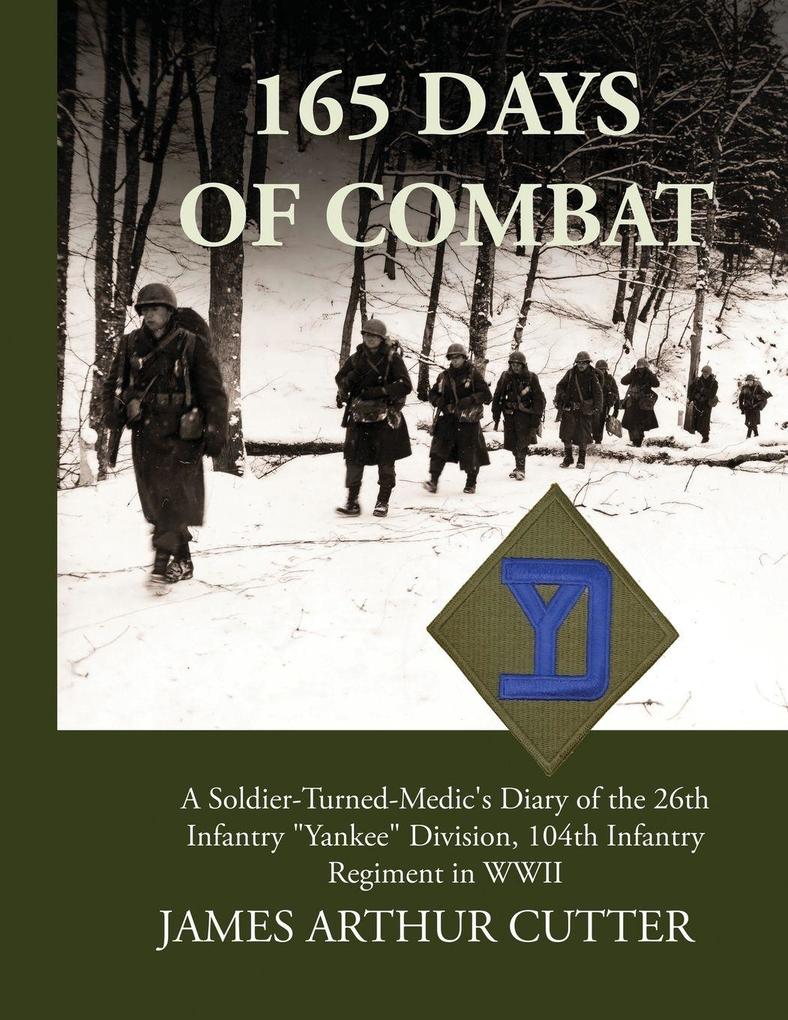 165 Days of Combat A Soldier-Turned-Medic's Diary of the 26th Infantry 'Yankee' Division 104th Infantry Regiment in WWII