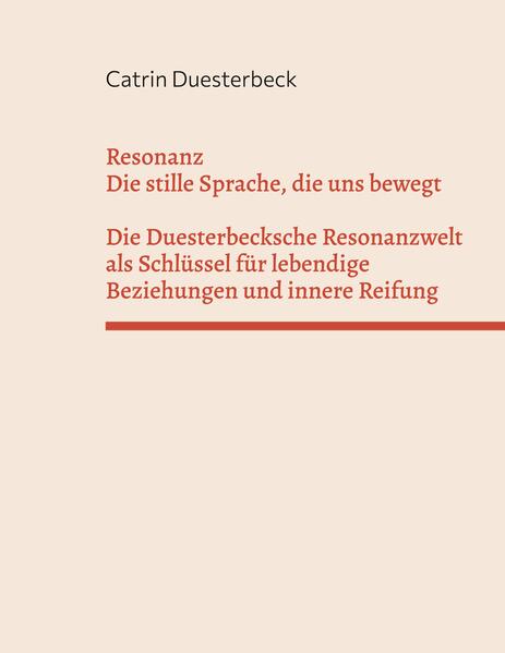 Resonanz: Die stille Sprache die uns bewegt Die Duesterbecksche Resonanzwelt als Schlüssel für lebendige Beziehungen und innere Reifung