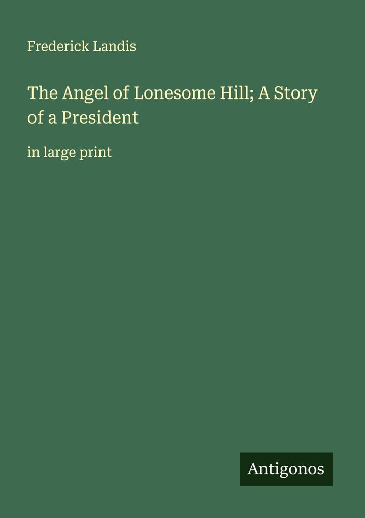 The Angel of Lonesome Hill; A Story of a President