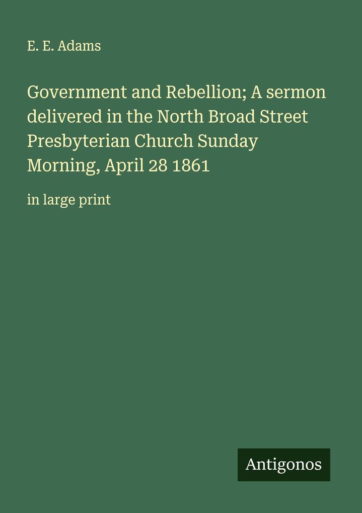 Government and Rebellion; A sermon delivered in the North Broad Street Presbyterian Church Sunday Morning April 28 1861